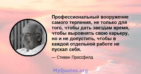 Профессиональный вооружение самого терпения, не только для того, чтобы дать звездам время, чтобы выровнять свою карьеру, но и не допустить, чтобы в каждой отдельной работе не пускал себя.