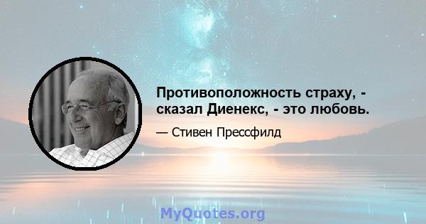 Противоположность страху, - сказал Диенекс, - это любовь.