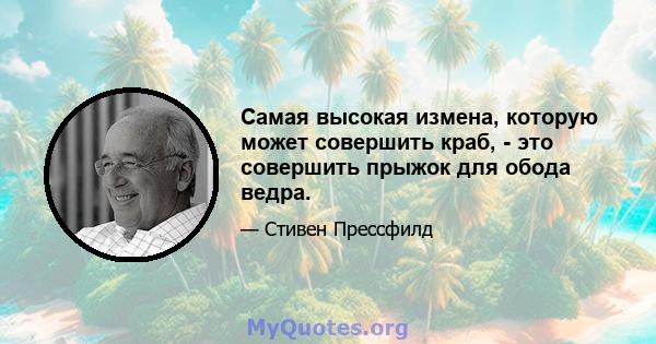 Самая высокая измена, которую может совершить краб, - это совершить прыжок для обода ведра.