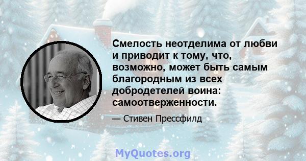 Смелость неотделима от любви и приводит к тому, что, возможно, может быть самым благородным из всех добродетелей воина: самоотверженности.