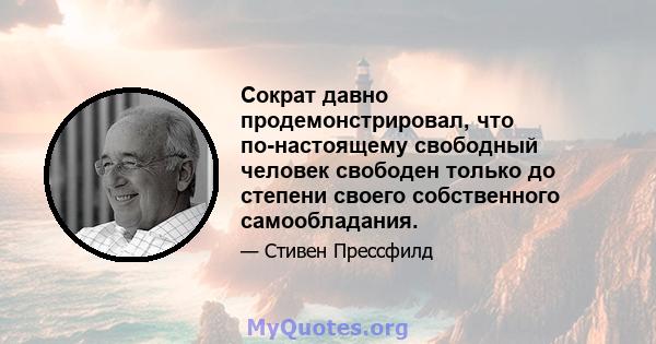 Сократ давно продемонстрировал, что по-настоящему свободный человек свободен только до степени своего собственного самообладания.