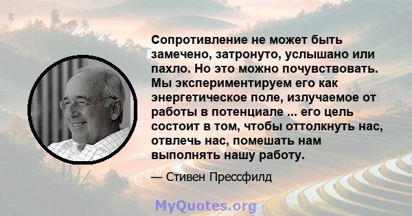 Сопротивление не может быть замечено, затронуто, услышано или пахло. Но это можно почувствовать. Мы экспериментируем его как энергетическое поле, излучаемое от работы в потенциале ... его цель состоит в том, чтобы