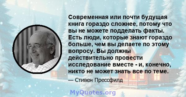 Современная или почти будущая книга гораздо сложнее, потому что вы не можете подделать факты. Есть люди, которые знают гораздо больше, чем вы делаете по этому вопросу. Вы должны действительно провести исследование