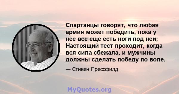 Спартанцы говорят, что любая армия может победить, пока у нее все еще есть ноги под ней; Настоящий тест проходит, когда вся сила сбежала, и мужчины должны сделать победу по воле.