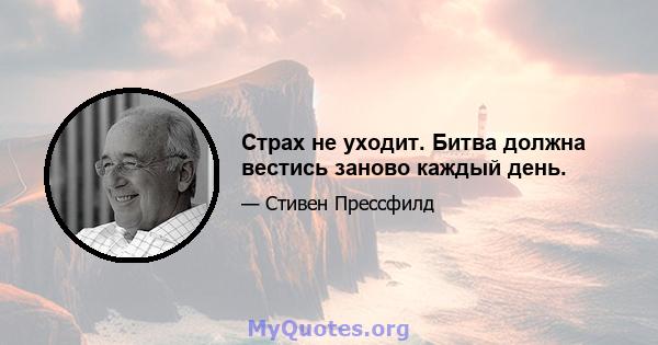 Страх не уходит. Битва должна вестись заново каждый день.