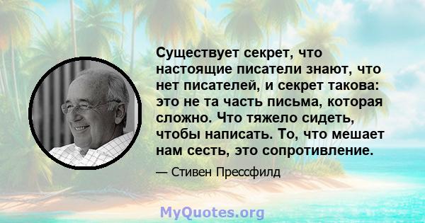 Существует секрет, что настоящие писатели знают, что нет писателей, и секрет такова: это не та часть письма, которая сложно. Что тяжело сидеть, чтобы написать. То, что мешает нам сесть, это сопротивление.