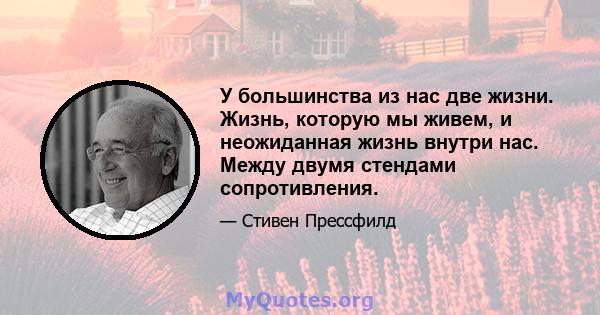 У большинства из нас две жизни. Жизнь, которую мы живем, и неожиданная жизнь внутри нас. Между двумя стендами сопротивления.