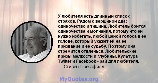 У любителя есть длинный список страхов. Рядом с вершиной два: одиночество и тишина. Любитель боится одиночества и молчания, потому что ей нужно избегать, любой ценой голоса в ее голове, который укажет ей на ее призвание 