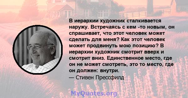 В иерархии художник сталкивается наружу. Встречаясь с кем -то новым, он спрашивает, что этот человек может сделать для меня? Как этот человек может продвинуть мою позицию? В иерархии художник смотрит вверх и смотрит