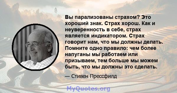 Вы парализованы страхом? Это хороший знак. Страх хорош. Как и неуверенность в себе, страх является индикатором. Страх говорит нам, что мы должны делать. Помните одно правило: чем более напуганы мы работаем или