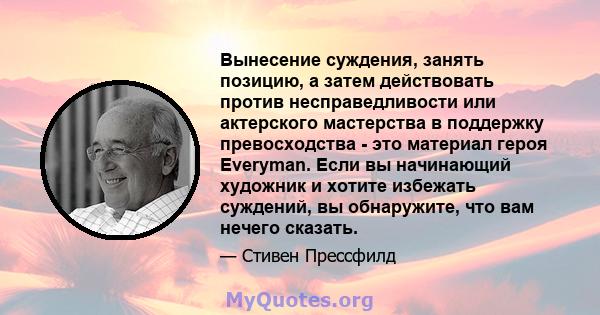 Вынесение суждения, занять позицию, а затем действовать против несправедливости или актерского мастерства в поддержку превосходства - это материал героя Everyman. Если вы начинающий художник и хотите избежать суждений,