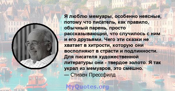 Я люблю мемуары, особенно неясные, потому что писатель, как правило, обычный парень, просто рассказывающий, что случилось с ним и его друзьями. Чего эти сказки не хватает в хитрости, которую они восполняют в страсти и