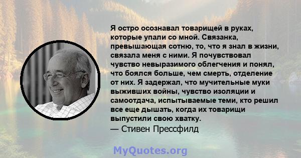 Я остро осознавал товарищей в руках, которые упали со мной. Связанка, превышающая сотню, то, что я знал в жизни, связала меня с ними. Я почувствовал чувство невыразимого облегчения и понял, что боялся больше, чем