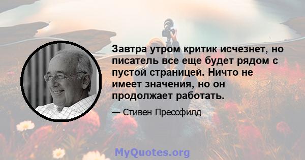 Завтра утром критик исчезнет, ​​но писатель все еще будет рядом с пустой страницей. Ничто не имеет значения, но он продолжает работать.