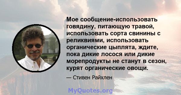 Мое сообщение-использовать говядину, питающую травой, использовать сорта свинины с реликвиями, использовать органические цыплята, ждите, пока дикие лосося или дикие морепродукты не станут в сезон, курят органические