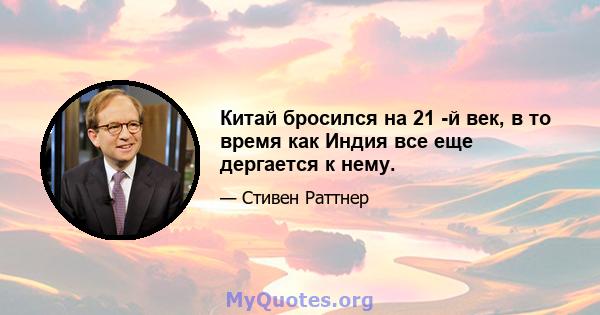 Китай бросился на 21 -й век, в то время как Индия все еще дергается к нему.