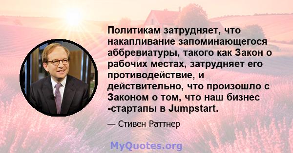 Политикам затрудняет, что накапливание запоминающегося аббревиатуры, такого как Закон о рабочих местах, затрудняет его противодействие, и действительно, что произошло с Законом о том, что наш бизнес -стартапы в