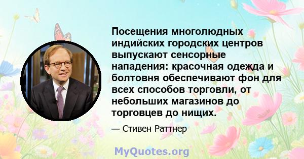 Посещения многолюдных индийских городских центров выпускают сенсорные нападения: красочная одежда и болтовня обеспечивают фон для всех способов торговли, от небольших магазинов до торговцев до нищих.