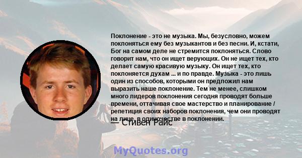 Поклонение - это не музыка. Мы, безусловно, можем поклоняться ему без музыкантов и без песни. И, кстати, Бог на самом деле не стремится поклоняться. Слово говорит нам, что он ищет верующих. Он не ищет тех, кто делает