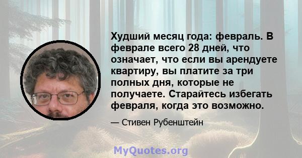 Худший месяц года: февраль. В феврале всего 28 дней, что означает, что если вы арендуете квартиру, вы платите за три полных дня, которые не получаете. Старайтесь избегать февраля, когда это возможно.