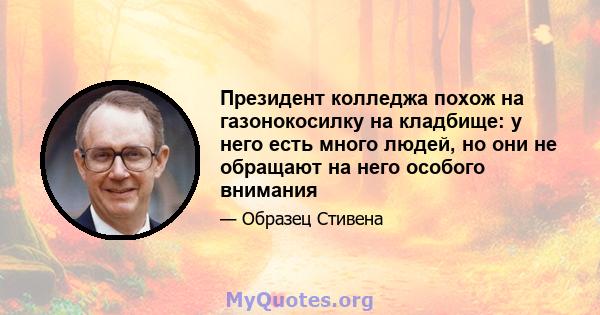 Президент колледжа похож на газонокосилку на кладбище: у него есть много людей, но они не обращают на него особого внимания