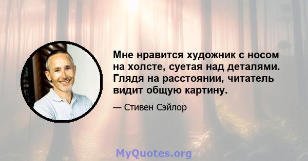 Мне нравится художник с носом на холсте, суетая над деталями. Глядя на расстоянии, читатель видит общую картину.