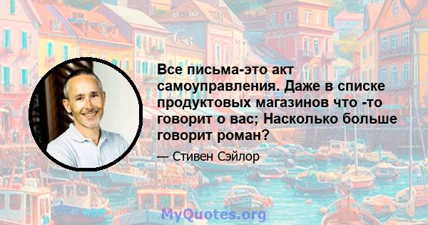 Все письма-это акт самоуправления. Даже в списке продуктовых магазинов что -то говорит о вас; Насколько больше говорит роман?