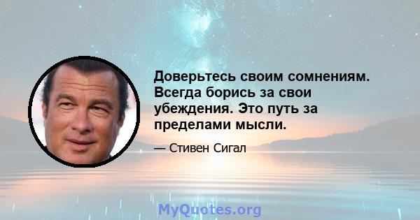 Доверьтесь своим сомнениям. Всегда борись за свои убеждения. Это путь за пределами мысли.