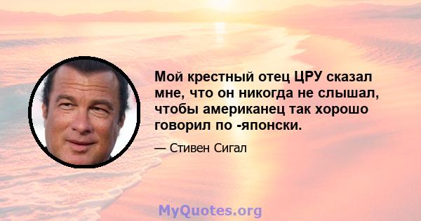 Мой крестный отец ЦРУ сказал мне, что он никогда не слышал, чтобы американец так хорошо говорил по -японски.