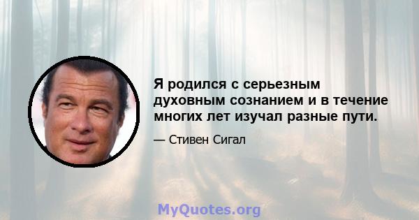 Я родился с серьезным духовным сознанием и в течение многих лет изучал разные пути.