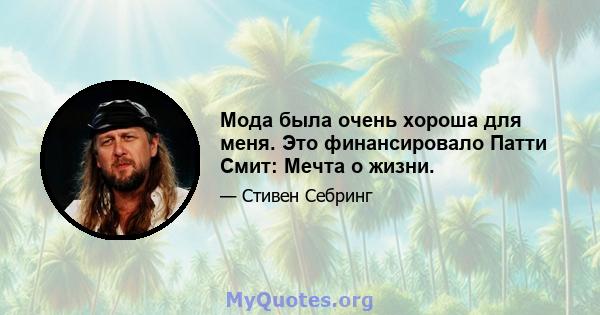 Мода была очень хороша для меня. Это финансировало Патти Смит: Мечта о жизни.