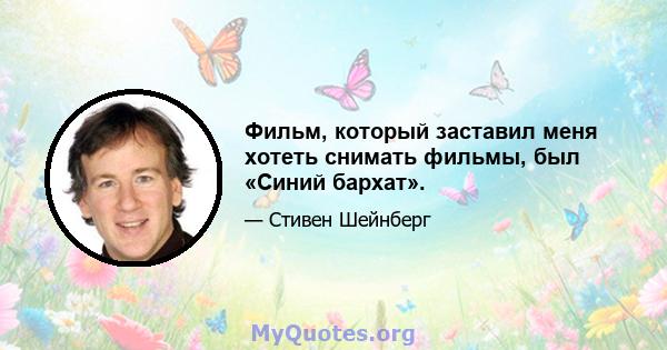 Фильм, который заставил меня хотеть снимать фильмы, был «Синий бархат».