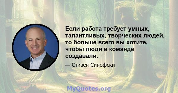 Если работа требует умных, талантливых, творческих людей, то больше всего вы хотите, чтобы люди в команде создавали.