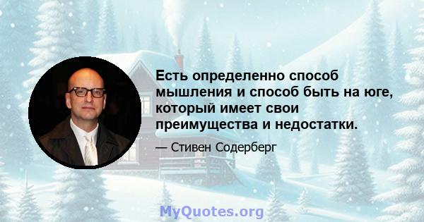 Есть определенно способ мышления и способ быть на юге, который имеет свои преимущества и недостатки.