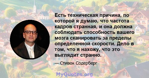 Есть техническая причина, по которой я думаю, что частота кадров странная, и она должна соблюдать способность вашего мозга сканировать за пределы определенной скорости. Дело в том, что я нахожу, что это выглядит странно.