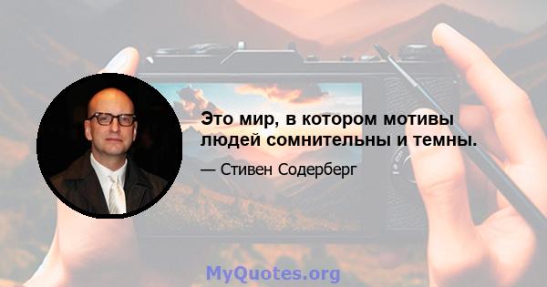 Это мир, в котором мотивы людей сомнительны и темны.