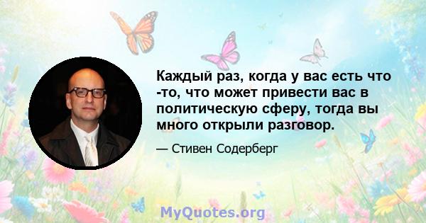 Каждый раз, когда у вас есть что -то, что может привести вас в политическую сферу, тогда вы много открыли разговор.