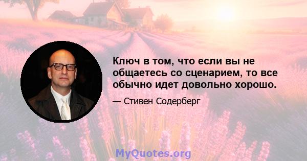 Ключ в том, что если вы не общаетесь со сценарием, то все обычно идет довольно хорошо.