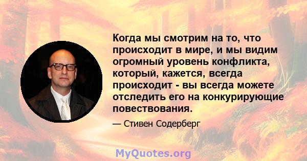 Когда мы смотрим на то, что происходит в мире, и мы видим огромный уровень конфликта, который, кажется, всегда происходит - вы всегда можете отследить его на конкурирующие повествования.