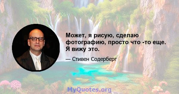 Может, я рисую, сделаю фотографию, просто что -то еще. Я вижу это.