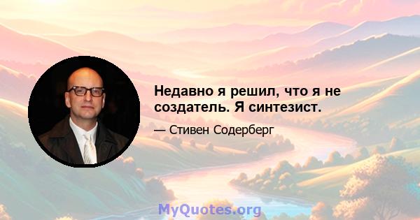 Недавно я решил, что я не создатель. Я синтезист.