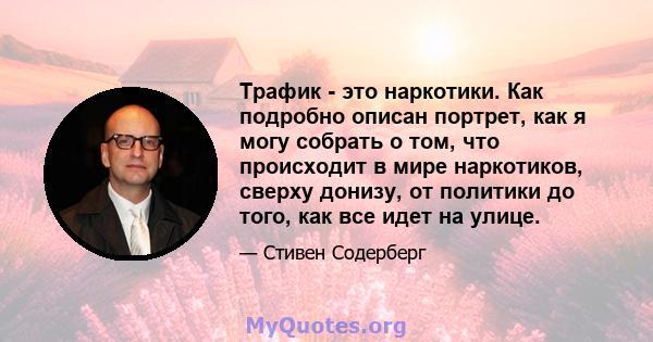 Трафик - это наркотики. Как подробно описан портрет, как я могу собрать о том, что происходит в мире наркотиков, сверху донизу, от политики до того, как все идет на улице.