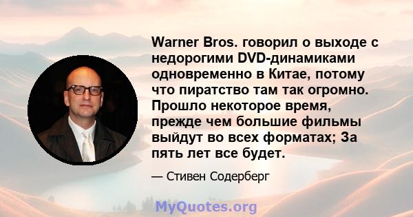 Warner Bros. говорил о выходе с недорогими DVD-динамиками одновременно в Китае, потому что пиратство там так огромно. Прошло некоторое время, прежде чем большие фильмы выйдут во всех форматах; За пять лет все будет.