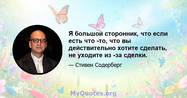 Я большой сторонник, что если есть что -то, что вы действительно хотите сделать, не уходите из -за сделки.