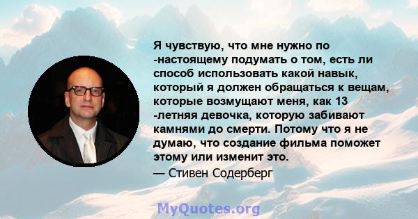 Я чувствую, что мне нужно по -настоящему подумать о том, есть ли способ использовать какой навык, который я должен обращаться к вещам, которые возмущают меня, как 13 -летняя девочка, которую забивают камнями до смерти.