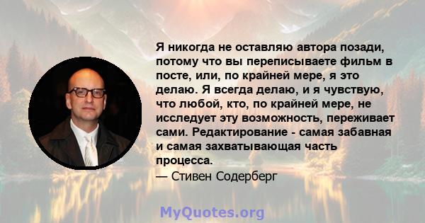 Я никогда не оставляю автора позади, потому что вы переписываете фильм в посте, или, по крайней мере, я это делаю. Я всегда делаю, и я чувствую, что любой, кто, по крайней мере, не исследует эту возможность, переживает