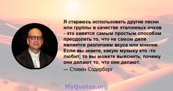 Я стараюсь использовать другие песни или группы в качестве эталонных очков - это кажется самым простым способом преодолеть то, что на самом деле является различием вкуса или мнения. Если вы знаете, какую музыку кто -то