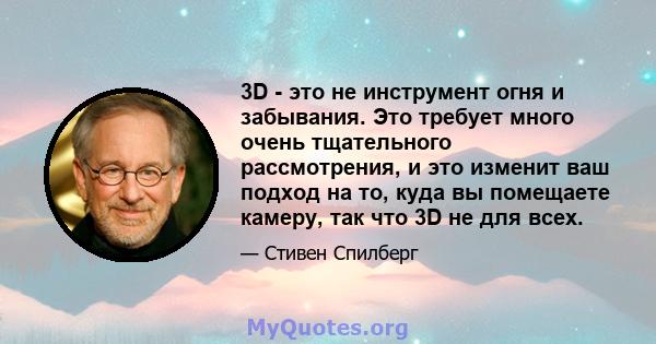 3D - это не инструмент огня и забывания. Это требует много очень тщательного рассмотрения, и это изменит ваш подход на то, куда вы помещаете камеру, так что 3D не для всех.