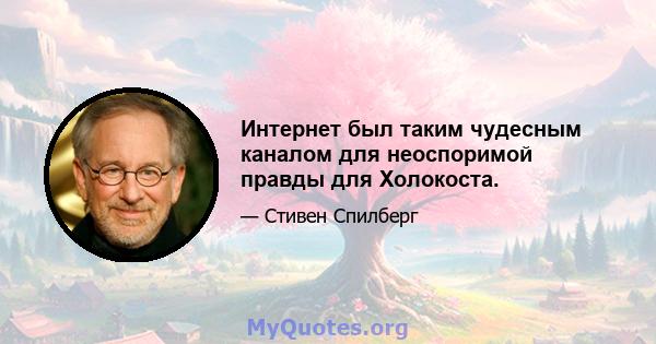 Интернет был таким чудесным каналом для неоспоримой правды для Холокоста.