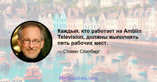 Каждый, кто работает на Amblin Television, должны выполнять пять рабочих мест.